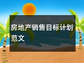 房地產(chǎn)銷售目標(biāo)計劃范文