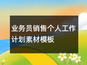 業(yè)務(wù)員銷售個(gè)人工作計(jì)劃素材模板