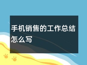 手機(jī)銷售的工作總結(jié)怎么寫