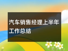 汽車銷售經(jīng)理上半年工作總結(jié)