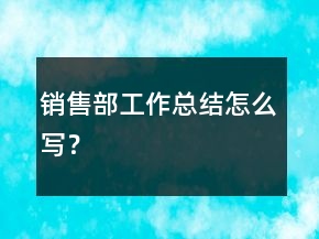 銷售部工作總結(jié)怎么寫？
