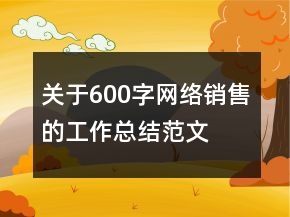 關(guān)于600字網(wǎng)絡(luò)銷(xiāo)售的工作總結(jié)范文