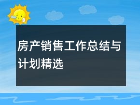 房產(chǎn)銷售工作總結(jié)與計劃精選