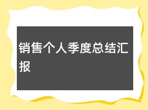 銷售個(gè)人季度總結(jié)匯報(bào)