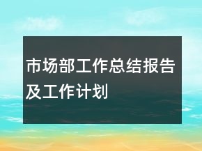 市場部工作總結(jié)報告及工作計劃