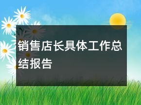 銷售店長具體工作總結(jié)報告