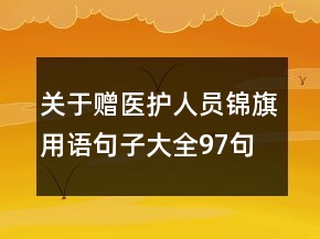 關(guān)于贈(zèng)醫(yī)護(hù)人員錦旗用語句子大全97句