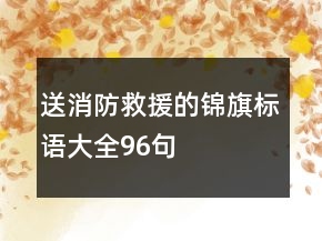送消防救援的錦旗標(biāo)語(yǔ)大全96句