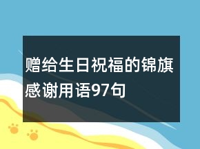 贈給生日祝福的錦旗感謝用語97句
