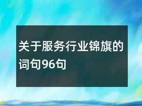 關(guān)于服務(wù)行業(yè)錦旗的詞句96句
