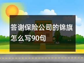 答謝保險(xiǎn)公司的錦旗怎么寫90句
