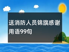 送消防人員錦旗感謝用語99句