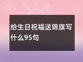 給生日祝福送錦旗寫什么95句