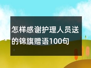怎樣感謝護(hù)理人員送的錦旗贈(zèng)語(yǔ)100句