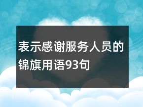 表示感謝服務(wù)人員的錦旗用語93句