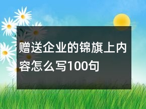 贈送企業(yè)的錦旗上內(nèi)容怎么寫100句