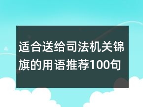 適合送給司法機(jī)關(guān)錦旗的用語(yǔ)推薦100句