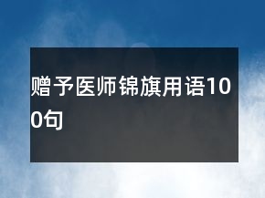 贈予醫(yī)師錦旗用語100句