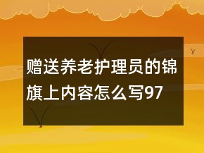 贈(zèng)送養(yǎng)老護(hù)理員的錦旗上內(nèi)容怎么寫97句