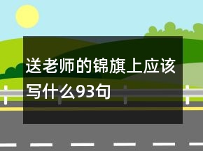送老師的錦旗上應(yīng)該寫什么93句