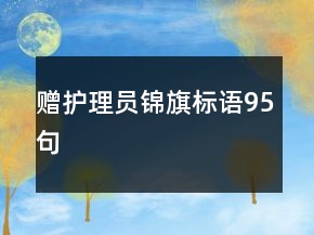 贈護理員錦旗標(biāo)語95句