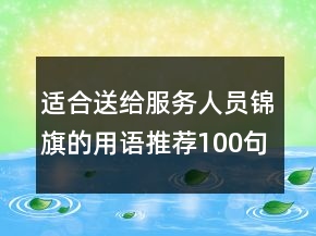 適合送給服務(wù)人員錦旗的用語推薦100句