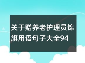 關(guān)于贈(zèng)養(yǎng)老護(hù)理員錦旗用語句子大全94句