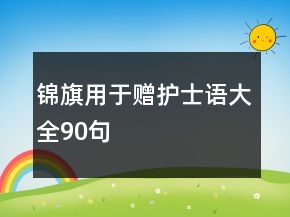 錦旗用于贈(zèng)護(hù)士語(yǔ)大全90句