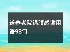 送養(yǎng)老院錦旗感謝用語98句