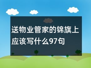 送物業(yè)管家的錦旗上應(yīng)該寫(xiě)什么97句