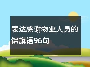 表達(dá)感謝物業(yè)人員的錦旗語96句