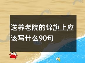 送養(yǎng)老院的錦旗上應(yīng)該寫什么90句