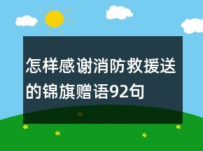 怎樣感謝消防救援送的錦旗贈語92句