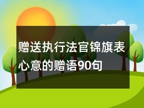 贈(zèng)送執(zhí)行法官錦旗表心意的贈(zèng)語90句