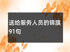 送給服務(wù)人員的錦旗91句