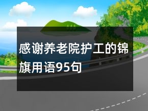 感謝養(yǎng)老院護工的錦旗用語95句