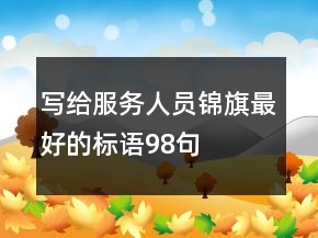 寫給服務人員錦旗最好的標語98句