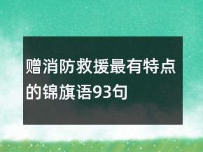 贈(zèng)消防救援最有特點(diǎn)的錦旗語(yǔ)93句