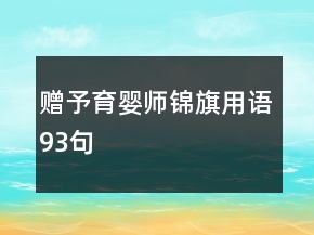 贈(zèng)予育嬰師錦旗用語(yǔ)93句