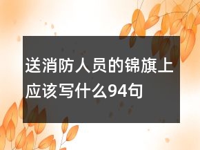 送消防人員的錦旗上應(yīng)該寫(xiě)什么94句