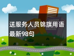 送服務(wù)人員錦旗用語(yǔ)最新98句