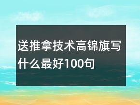 送推拿技術(shù)高錦旗寫(xiě)什么最好100句