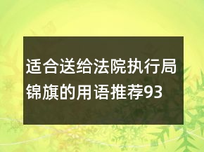 適合送給法院執(zhí)行局錦旗的用語推薦93句