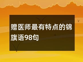 贈醫(yī)師最有特點的錦旗語98句