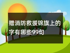 贈(zèng)消防救援錦旗上的字有哪些99句