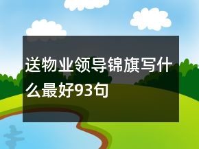 送物業(yè)領(lǐng)導(dǎo)錦旗寫什么最好93句