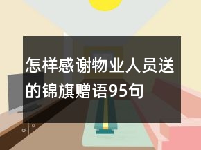 怎樣感謝物業(yè)人員送的錦旗贈(zèng)語95句