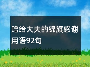 贈(zèng)給大夫的錦旗感謝用語(yǔ)92句