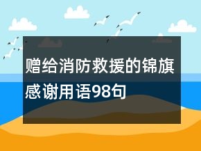 贈(zèng)給消防救援的錦旗感謝用語(yǔ)98句
