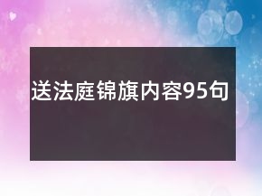 送法庭錦旗內(nèi)容95句